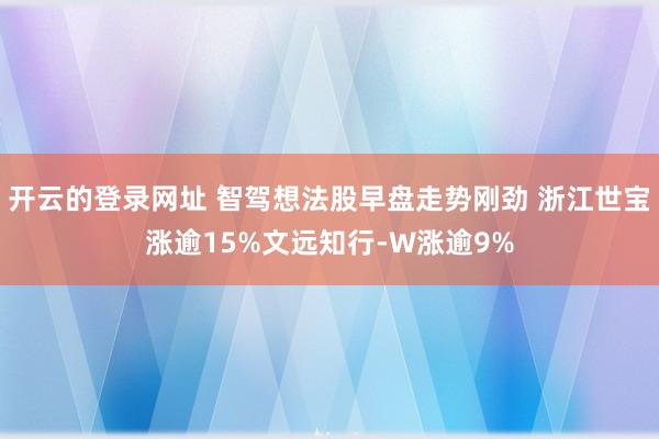 开云的登录网址 智驾想法股早盘走势刚劲 浙江世宝涨逾15%文远知行-W涨逾9%
