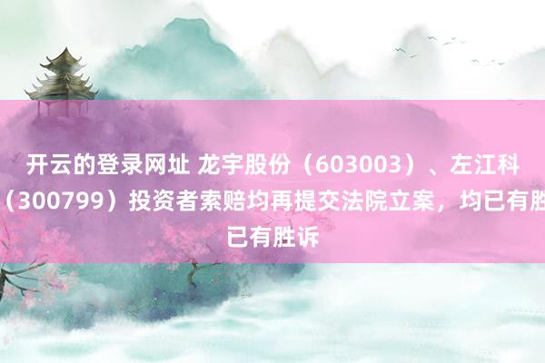 开云的登录网址 龙宇股份(603003)、左江科技(300799)投资者索赔均再提交法院立案,均已有胜诉