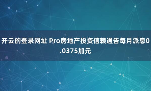 开云的登录网址 Pro房地产投资信赖通告每月派息0.0375加元