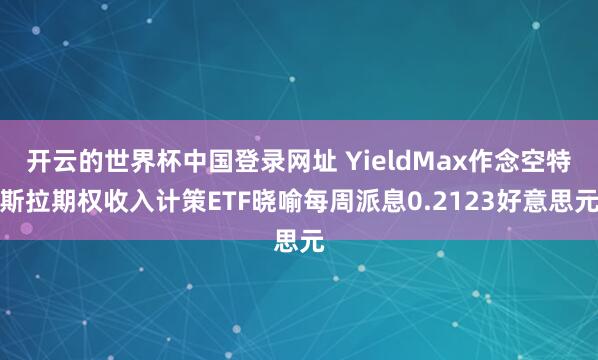 开云的世界杯中国登录网址 YieldMax作念空特斯拉期权收入计策ETF晓喻每周派息0.2123好意思元