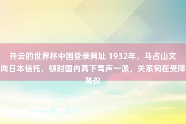 开云的世界杯中国登录网址 1932年，马占山文牍向日本信托，顿时国内高下骂声一派，关系词在受降仪