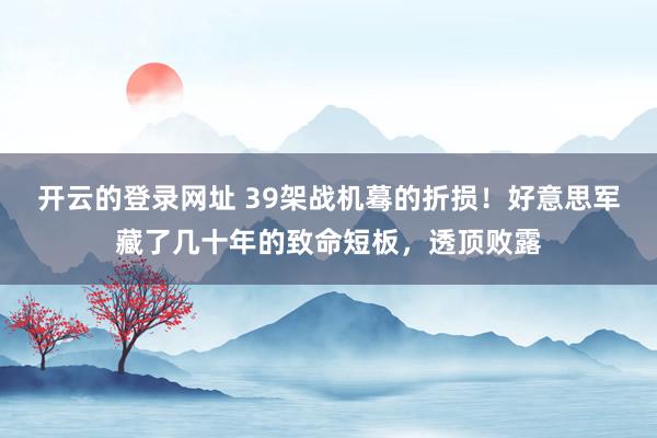 开云的登录网址 39架战机蓦的折损!好意思军藏了几十年的致命短板,透顶败露