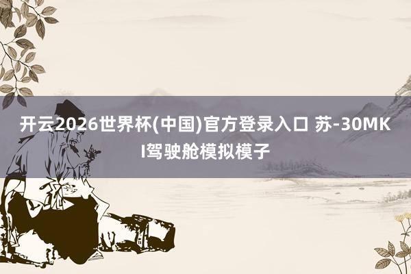 开云2026世界杯(中国)官方登录入口 苏-30MKI驾驶舱模拟模子