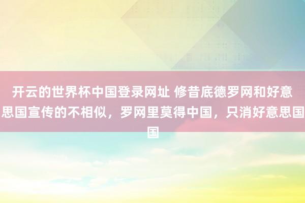 开云的世界杯中国登录网址 修昔底德罗网和好意思国宣传的不相似，罗网里莫得中国，只消好意思国