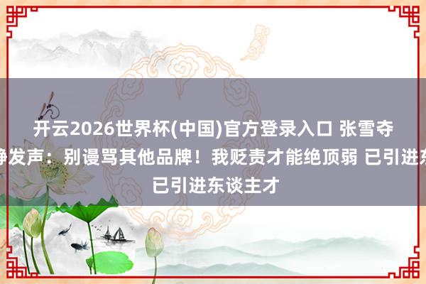 开云2026世界杯(中国)官方登录入口 张雪夺冠后幽静发声:别谩骂其他品牌!我贬责才能绝顶弱 已引进东谈主才