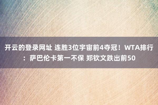 开云的登录网址 连胜3位宇宙前4夺冠!WTA排行:萨巴伦卡第一不保 郑钦文跌出前50