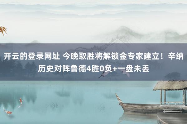 开云的登录网址 今晚取胜将解锁金专家建立!辛纳历史对阵鲁德4胜0负+一盘未丢