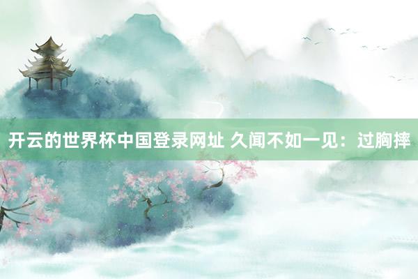 开云的世界杯中国登录网址 久闻不如一见:过胸摔