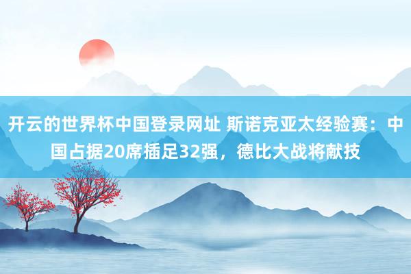 开云的世界杯中国登录网址 斯诺克亚太经验赛:中国占据20席插足32强,德比大战将献技