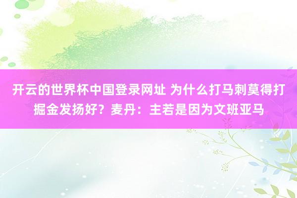 开云的世界杯中国登录网址 为什么打马刺莫得打掘金发扬好?麦丹:主若是因为文班亚马