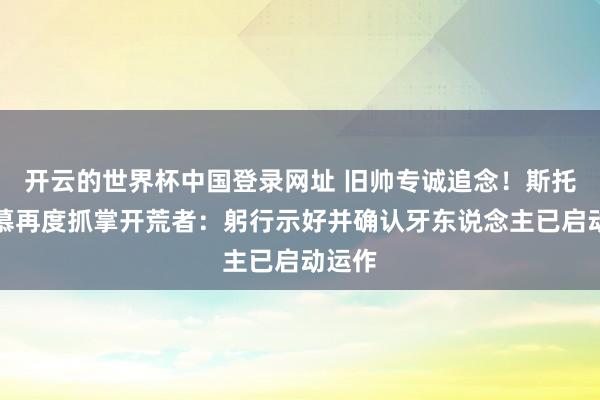 开云的世界杯中国登录网址 旧帅专诚追念!斯托茨渴慕再度抓掌开荒者:躬行示好并确认牙东说念主已启动运作
