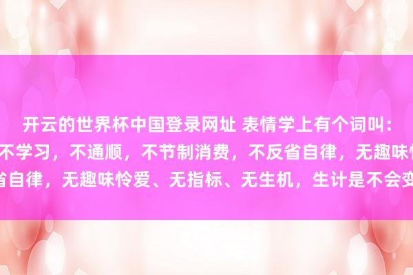 开云的世界杯中国登录网址 表情学上有个词叫:破窗效应,如若你整天不学习,不通顺,不节制消费,不反省自律,无趣味怜爱、无指标、无生机,生计是不会变好的……