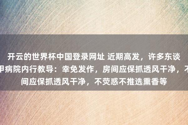 开云的世界杯中国登录网址 近期高发,许多东谈主戴口罩!上海三甲病院内行教导:幸免发作,房间应保抓透风干净,不荧惑不推选熏香等