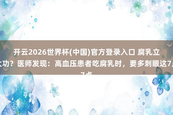 开云2026世界杯(中国)官方登录入口 腐乳立大功？医师发现：高血压患者吃腐乳时，要多刺眼这7点