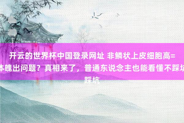开云的世界杯中国登录网址 非鳞状上皮细胞高=体魄出问题?真相来了,普通东说念主也能看懂不踩坑