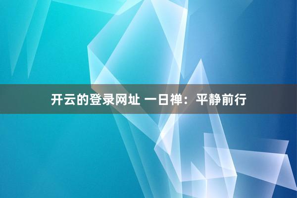 开云的登录网址 一日禅:平静前行