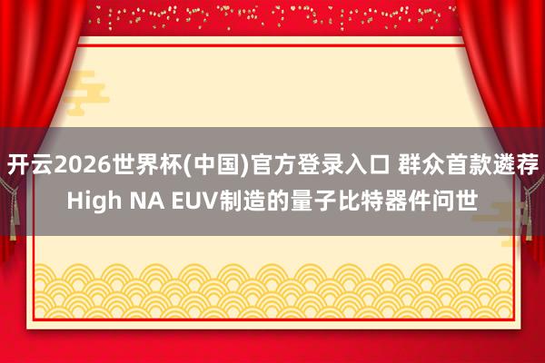开云2026世界杯(中国)官方登录入口 群众首款遴荐High NA EUV制造的量子比特器件问世