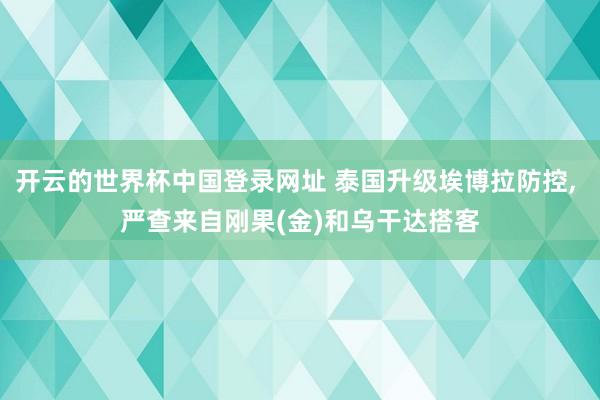 开云的世界杯中国登录网址 泰国升级埃博拉防控, 严查来自刚果(金)和乌干达搭客