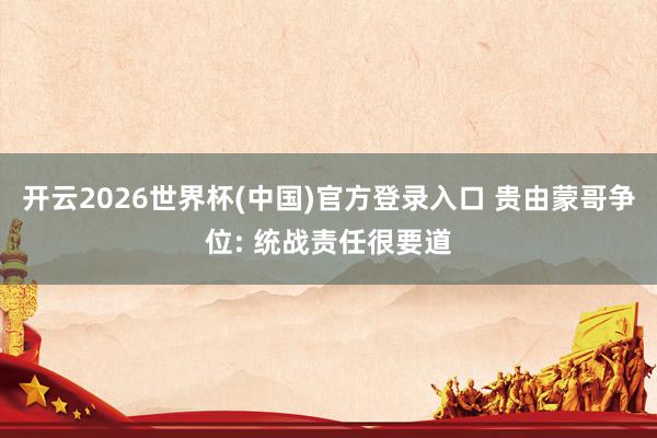开云2026世界杯(中国)官方登录入口 贵由蒙哥争位: 统战责任很要道