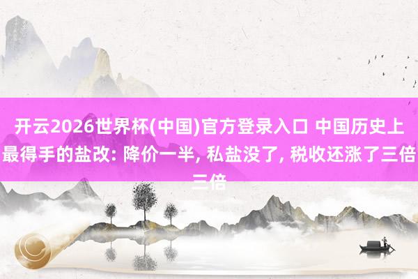 开云2026世界杯(中国)官方登录入口 中国历史上最得手的盐改: 降价一半, 私盐没了, 税收还涨了三倍