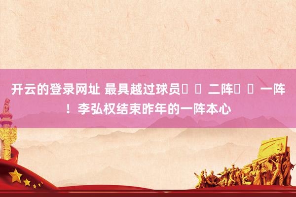 开云的登录网址 最具越过球员➡️二阵➡️一阵!李弘权结束昨年的一阵本心