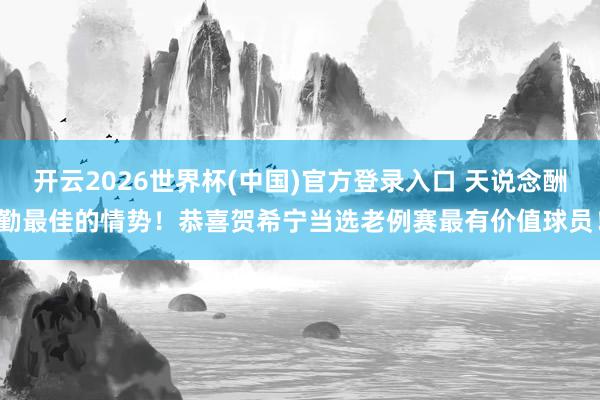 开云2026世界杯(中国)官方登录入口 天说念酬勤最佳的情势!恭喜贺希宁当选老例赛最有价值球员!