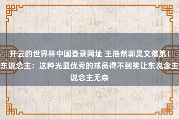 开云的世界杯中国登录网址 王浩然郭昊文落第!媒体东说念主:这种光显优秀的球员得不到奖让东说念主无奈