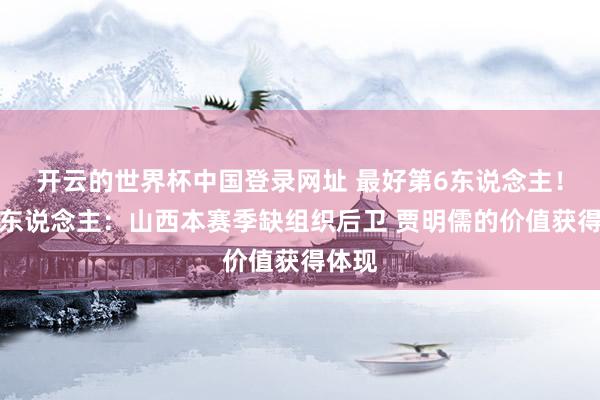 开云的世界杯中国登录网址 最好第6东说念主!媒体东说念主:山西本赛季缺组织后卫 贾明儒的价值获得体现