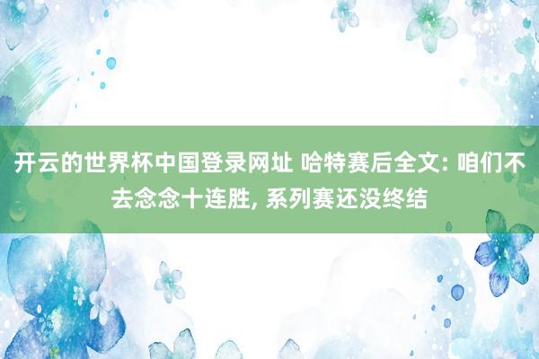 开云的世界杯中国登录网址 哈特赛后全文: 咱们不去念念十连胜, 系列赛还没终结