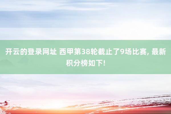 开云的登录网址 西甲第38轮截止了9场比赛, 最新积分榜如下!