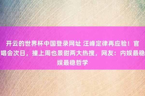 开云的世界杯中国登录网址 汪峰定律再应验!官宣演唱会次日,撞上周也景甜两大热搜,网友:内娱最稳哲学