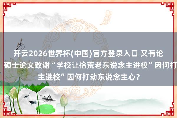 开云2026世界杯(中国)官方登录入口 又有论文答辩出圈了,硕士论文致谢“学校让拾荒老东说念主进校”因何打动东说念主心?