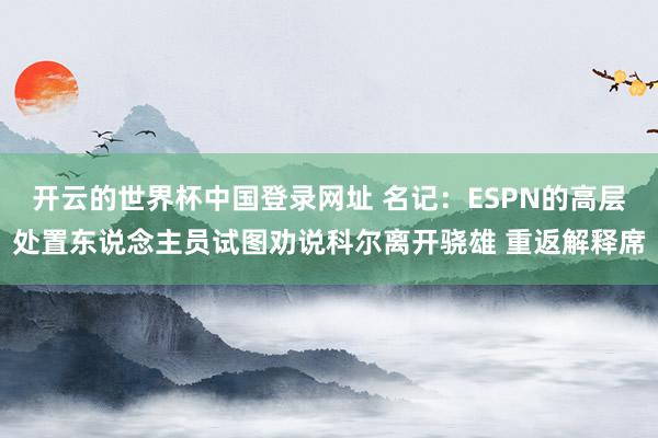 开云的世界杯中国登录网址 名记:ESPN的高层处置东说念主员试图劝说科尔离开骁雄 重返解释席