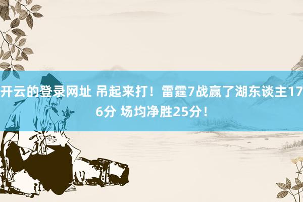 开云的登录网址 吊起来打!雷霆7战赢了湖东谈主176分 场均净胜25分!