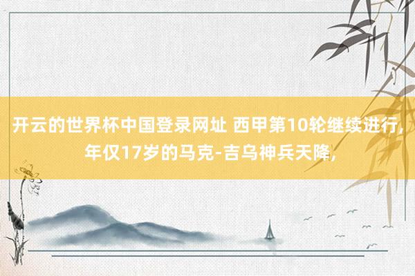 开云的世界杯中国登录网址 西甲第10轮继续进行, 年仅17岁的马克-吉乌神兵天降,