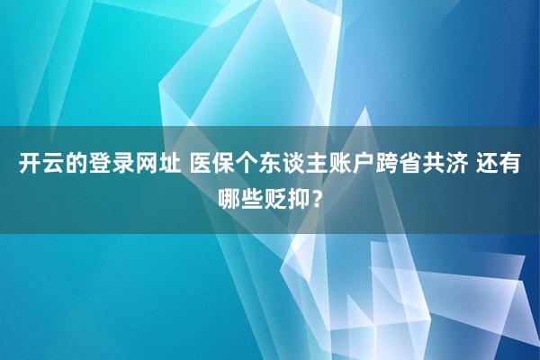 开云的登录网址 医保个东谈主账户跨省共济 还有哪些贬抑?
