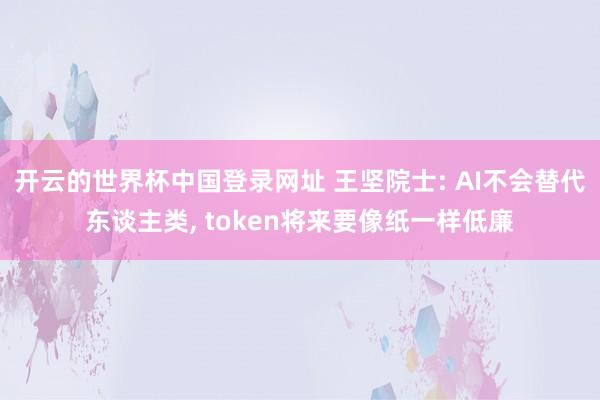 开云的世界杯中国登录网址 王坚院士: AI不会替代东谈主类, token将来要像纸一样低廉