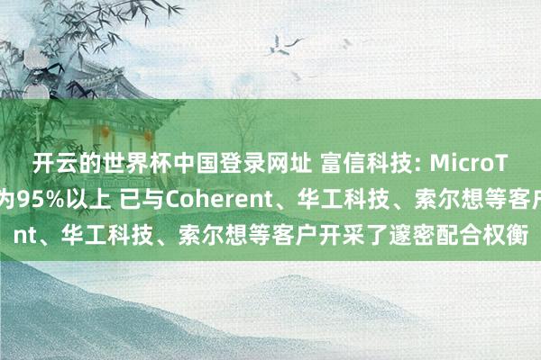 开云的世界杯中国登录网址 富信科技: MicroTEC居品的产能哄骗率为95%以上 已与Coherent、华工科技、索尔想等客户开采了邃密配合权衡