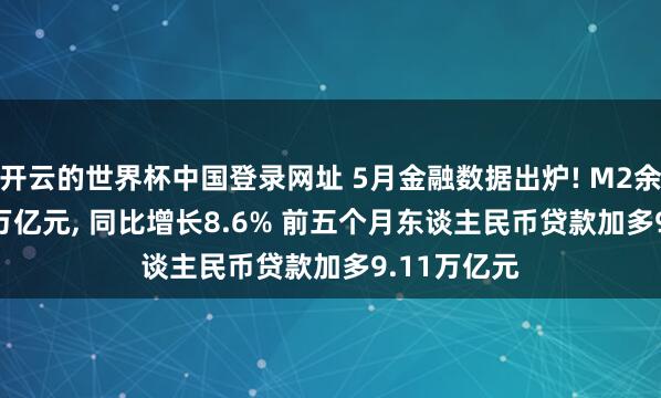 开云的世界杯中国登录网址 5月金融数据出炉! M2余额353.67万亿元, 同比增长8.6% 前五个月东谈主民币贷款加多9.11万亿元