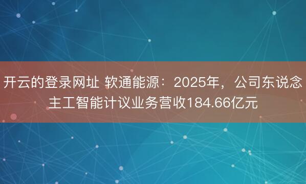 开云的登录网址 软通能源:2025年,公司东说念主工智能计议业务营收184.66亿元