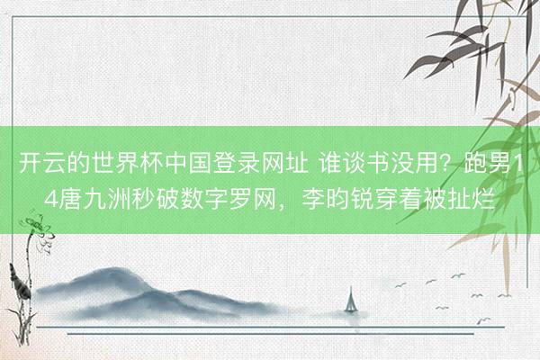 开云的世界杯中国登录网址 谁谈书没用?跑男14唐九洲秒破数字罗网,李昀锐穿着被扯烂