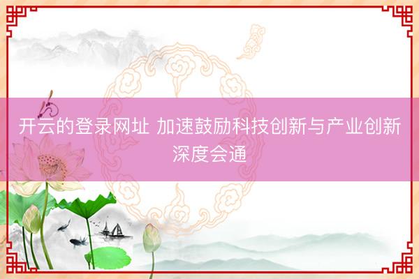 开云的登录网址 加速鼓励科技创新与产业创新深度会通
