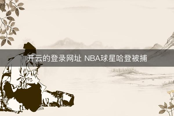 开云的登录网址 NBA球星哈登被捕
