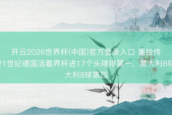 开云2026世界杯(中国)官方登录入口 重拾传统？21世纪德国活着界杯进17个头球排第一，意大利8球第四