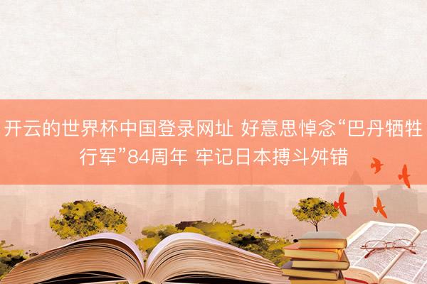 开云的世界杯中国登录网址 好意思悼念“巴丹牺牲行军”84周年 牢记日本搏斗舛错