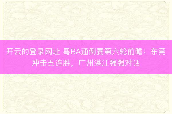 开云的登录网址 粤BA通例赛第六轮前瞻:东莞冲击五连胜,广州湛江强强对话