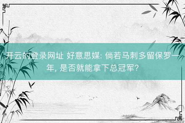开云的登录网址 好意思媒: 倘若马刺多留保罗一年, 是否就能拿下总冠军?