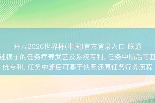 开云2026世界杯(中国)官方登录入口 联通物联网苦求基于分层概述模子的任务疗养武艺及系统专利, 任务中断后可基于快照还原任务疗养历程